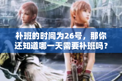 补班的时间为26号，那你还知道哪一天需要补班吗？