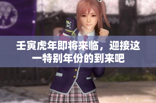 壬寅虎年即将来临，迎接这一特别年份的到来吧