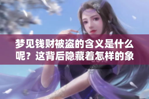 梦见钱财被盗的含义是什么呢？这背后隐藏着怎样的象征意义呢？