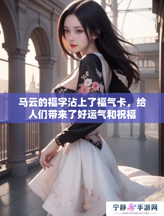 马云的福字沾上了福气卡，给人们带来了好运气和祝福