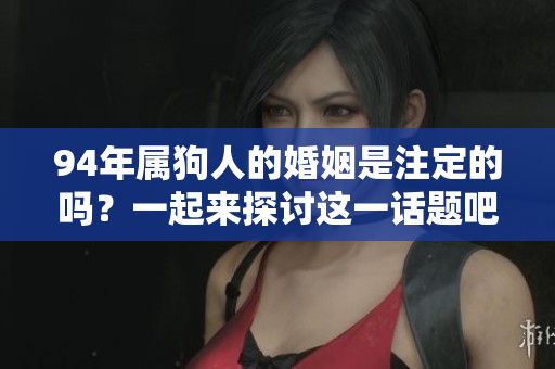 94年属狗人的婚姻是注定的吗？一起来探讨这一话题吧！