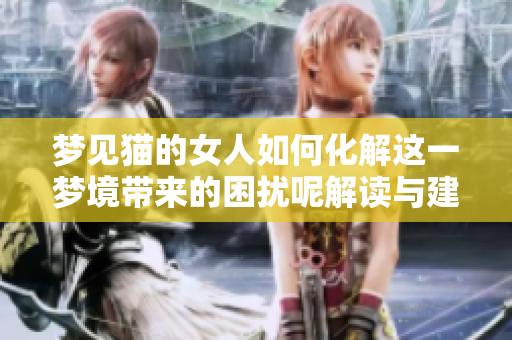 梦见猫的女人如何化解这一梦境带来的困扰呢解读与建议请看这里