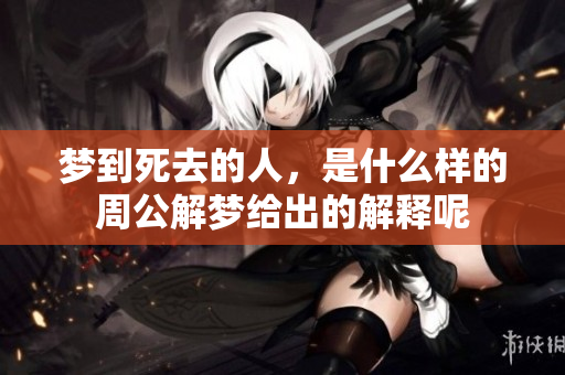 梦到死去的人，是什么样的周公解梦给出的解释呢