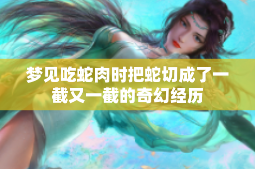 梦见吃蛇肉时把蛇切成了一截又一截的奇幻经历