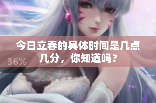 今日立春的具体时间是几点几分，你知道吗？