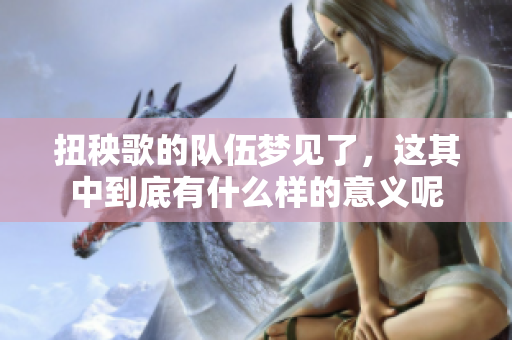 扭秧歌的队伍梦见了，这其中到底有什么样的意义呢