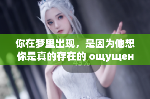 你在梦里出现，是因为他想你是真的存在的 ощущение