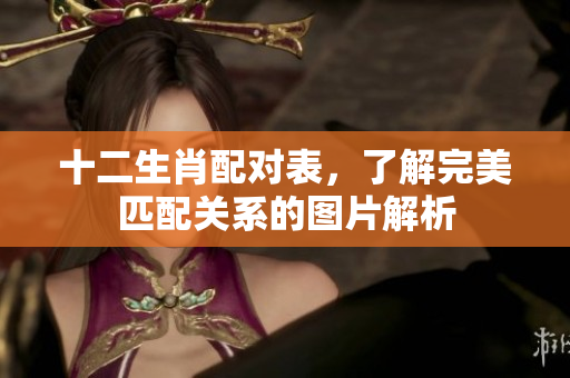 十二生肖配对表，了解完美匹配关系的图片解析