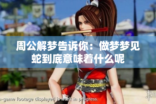周公解梦告诉你：做梦梦见蛇到底意味着什么呢