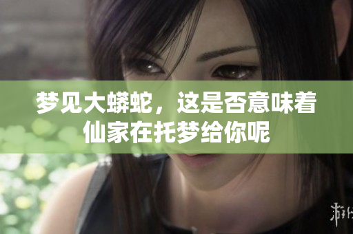 梦见大蟒蛇，这是否意味着仙家在托梦给你呢