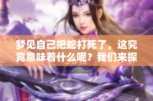 梦见自己把蛇打死了，这究竟意味着什么呢？我们来探讨一下这个梦境。
