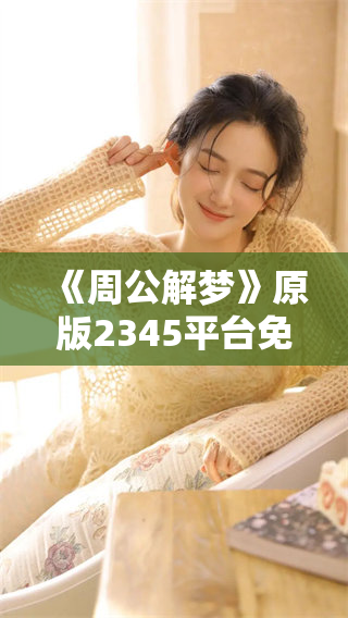 《周公解梦》原版2345**免费版，让你轻松解读梦境的秘密与含义