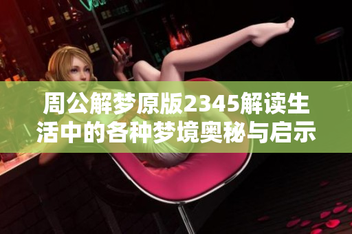 周公解梦原版2345解读生活中的各种梦境奥秘与启示