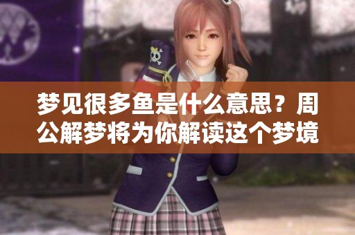梦见很多鱼是什么意思？周公解梦将为你解读这个梦境的深层含义。