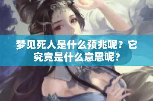 梦见死人是什么预兆呢？它究竟是什么意思呢？