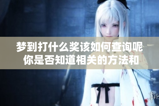 梦到打什么奖该如何查询呢 你是否知道相关的方法和技巧