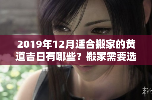 2019年12月适合搬家的黄道吉日有哪些？搬家需要选择黄道吉日吗？