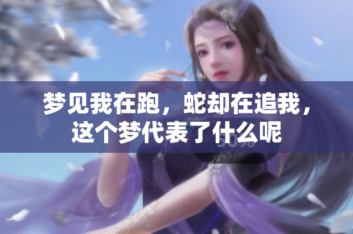 梦见我在跑，蛇却在追我，这个梦代表了什么呢
