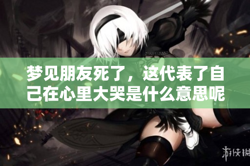梦见朋友死了，这代表了自己在心里大哭是什么意思呢