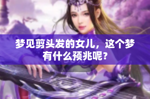 梦见剪头发的女儿，这个梦有什么预兆呢？