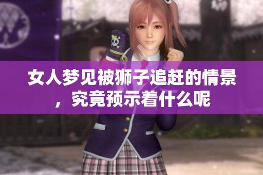 女人梦见被狮子追赶的情景，究竟预示着什么呢