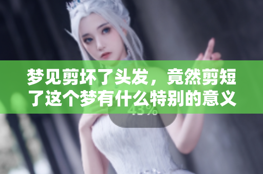 梦见剪坏了头发，竟然剪短了这个梦有什么特别的意义呢