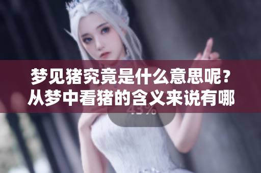 梦见猪究竟是什么意思呢？从梦中看猪的含义来说有哪些解读呢？