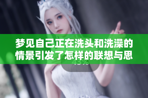 梦见自己正在洗头和洗澡的情景引发了怎样的联想与思考呢