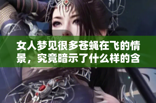 女人梦见很多苍蝇在飞的情景，究竟暗示了什么样的含义呢