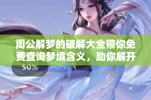 周公解梦的破解大全带你免费查询梦境含义，助你解开心中疑惑