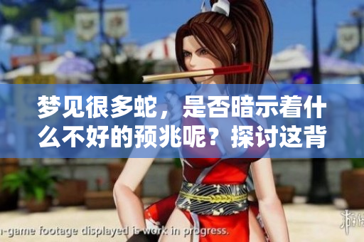 梦见很多蛇，是否暗示着什么不好的预兆呢？探讨这背后的意义是什么？
