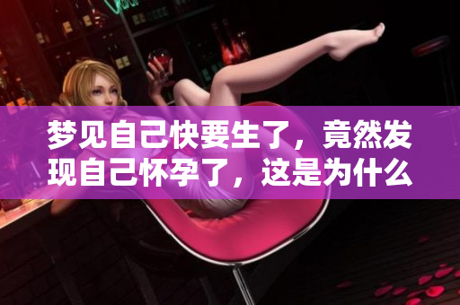 梦见自己快要生了，竟然发现自己怀孕了，这是为什么呢？