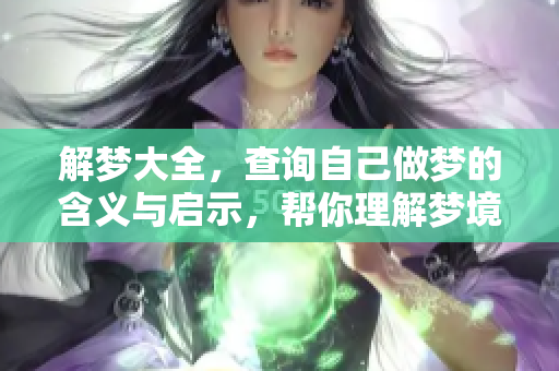 解梦大全，查询自己做梦的含义与启示，帮你理解梦境背后的秘密