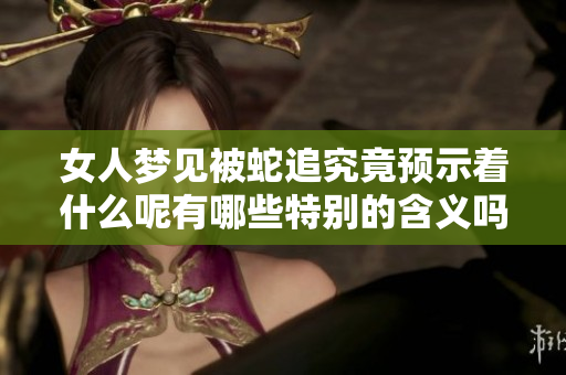 女人梦见被蛇追究竟预示着什么呢有哪些特别的含义吗