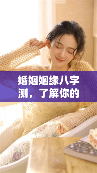 婚姻姻缘八字测，了解你的命中注定的缘分与伴侣关系