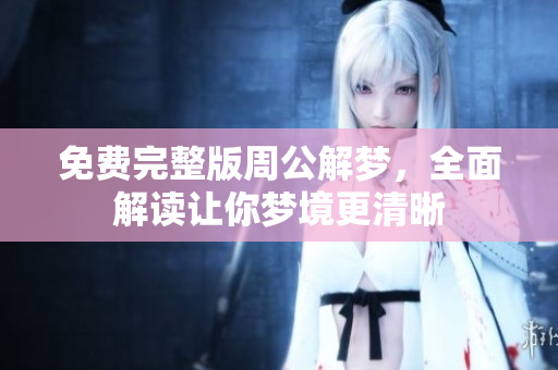 免费完整版周公解梦，全面解读让你梦境更清晰