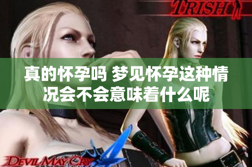 真的怀孕吗 梦见怀孕这种情况会不会意味着什么呢