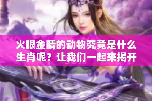 火眼金睛的动物究竟是什么生肖呢？让我们一起来揭开这个谜底吧！