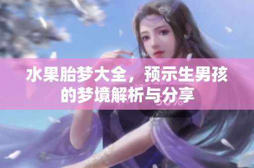 水果胎梦大全，预示生男孩的梦境解析与分享