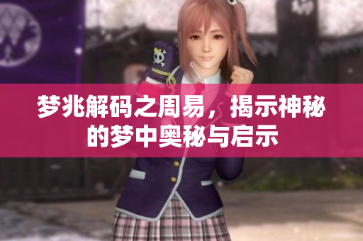 梦兆解码之周易，揭示神秘的梦中奥秘与启示