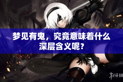 梦见有鬼，究竟意味着什么深层含义呢？