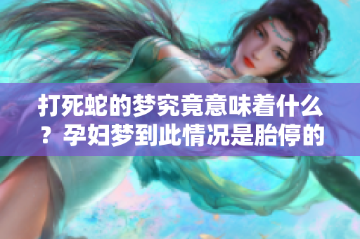 打死蛇的梦究竟意味着什么？孕妇梦到此情况是胎停的征兆吗