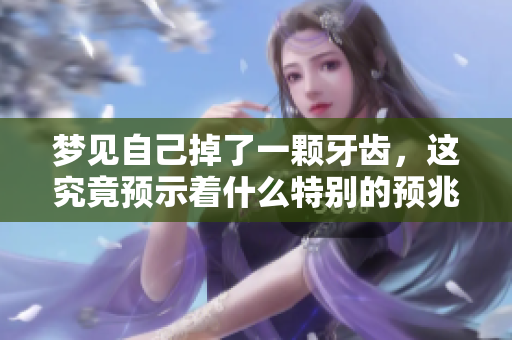 梦见自己掉了一颗牙齿，这究竟预示着什么特别的预兆呢