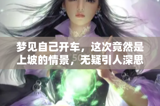 梦见自己开车，这次竟然是上坡的情景，无疑引人深思