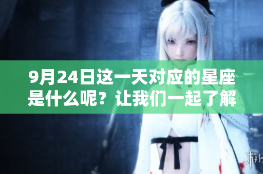 9月24日这一天对应的星座是什么呢？让我们一起了解一下吧。