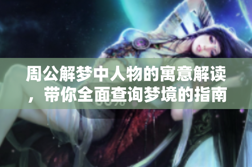周公解梦中人物的寓意解读，带你全面查询梦境的指南