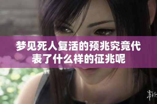 梦见死人复活的预兆究竟代表了什么样的征兆呢
