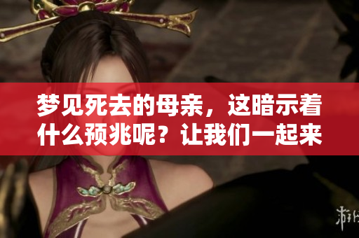 梦见死去的母亲，这暗示着什么预兆呢？让我们一起来探讨一下。