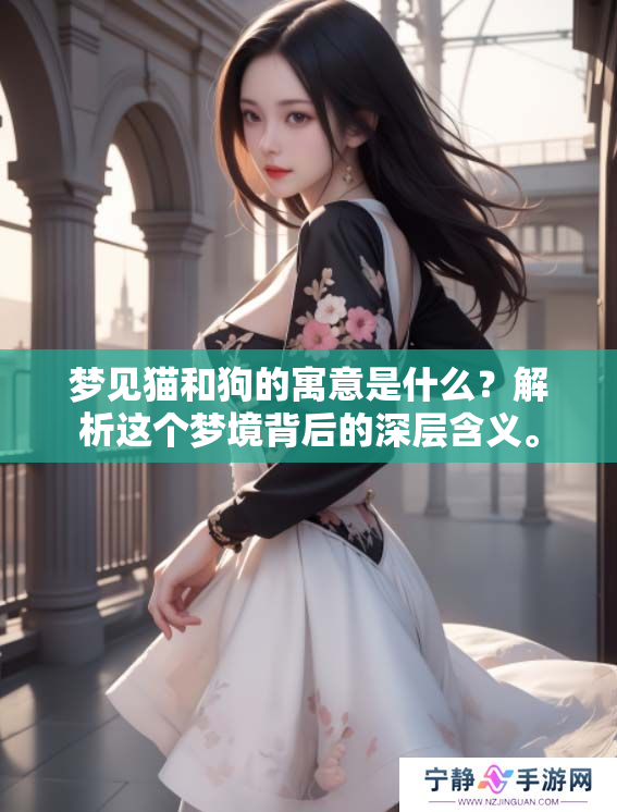 梦见猫和狗的寓意是什么？解析这个梦境背后的深层含义。