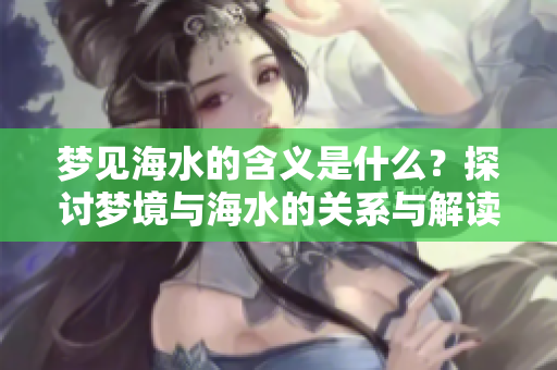 梦见海水的含义是什么？探讨梦境与海水的关系与解读。